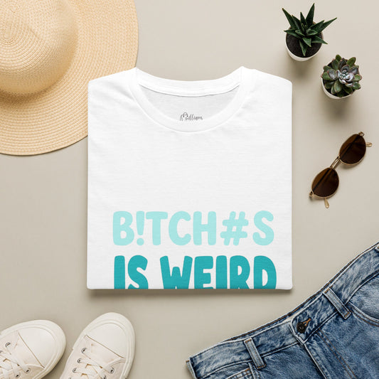 T-Shirt — "B!TCH#S IS WEIRD" Bold Graphic Tee (Funny Sarcastic Statement)
